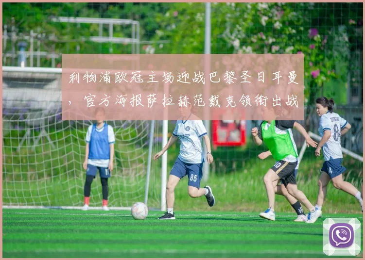 利物浦欧冠主场迎战巴黎圣日耳曼，官方海报萨拉赫范戴克领衔出战