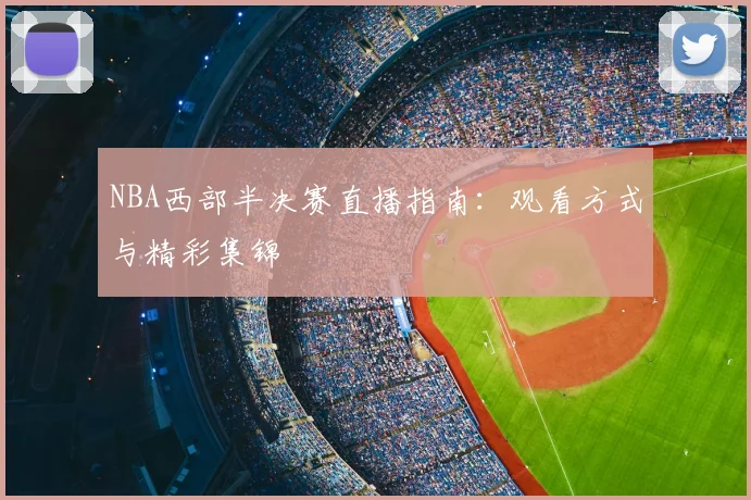NBA西部半决赛直播指南:观看方式与精彩集锦