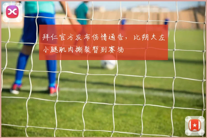 拜仁官方发布伤情通告，比朔夫左小腿肌肉撕裂暂别赛场