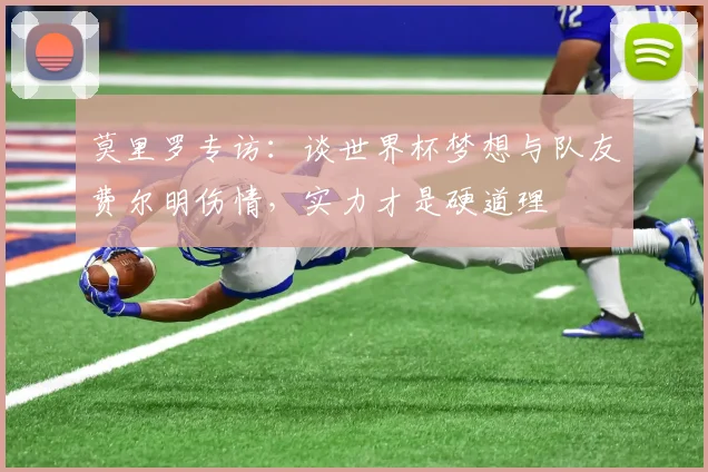 莫里罗专访：谈世界杯梦想与队友费尔明伤情，实力才是硬道理
