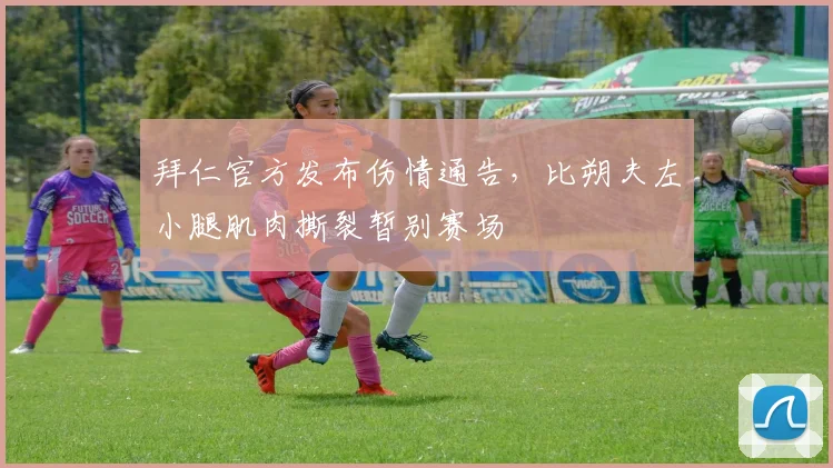拜仁官方发布伤情通告,比朔夫左小腿肌肉撕裂暂别赛场