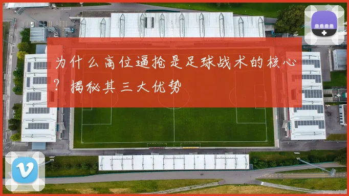 为什么高位逼抢是足球战术的核心？揭秘其三大优势