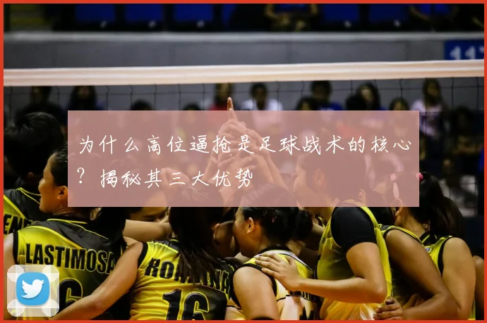 为什么高位逼抢是足球战术的核心?揭秘其三大优势
