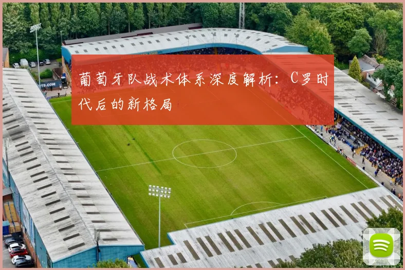 葡萄牙队战术体系深度解析:C罗时代后的新格局