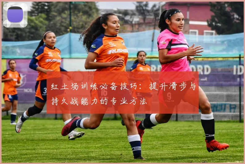 红土场训练必备技巧：提升滑步与持久战能力的专业方法