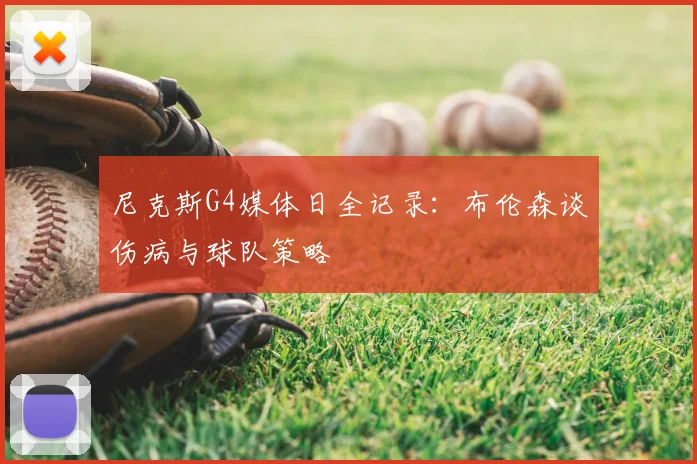 尼克斯G4媒体日全记录:布伦森谈伤病与球队策略