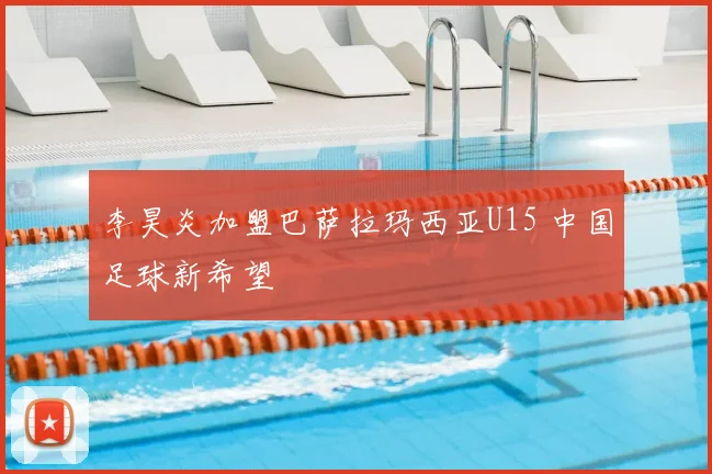李昊炎加盟巴萨拉玛西亚U15 中国足球新希望