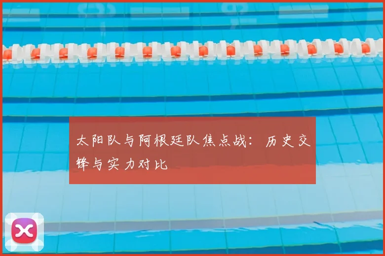 太阳队与阿根廷队焦点战：历史交锋与实力对比