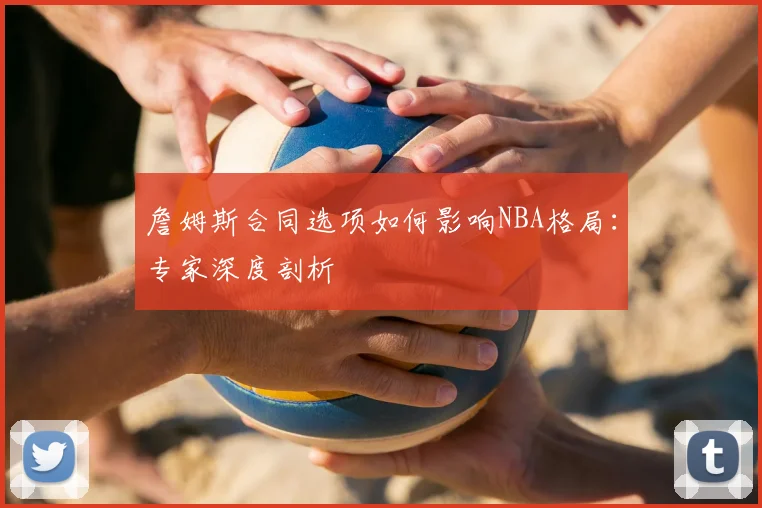 詹姆斯合同选项如何影响NBA格局：专家深度剖析