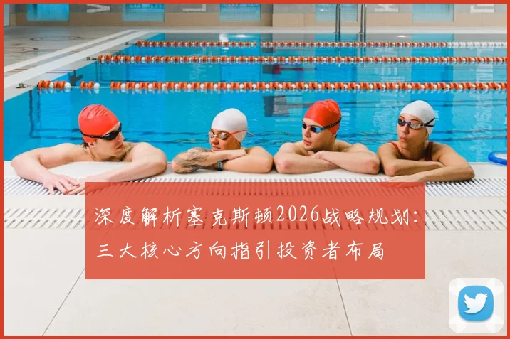 深度解析塞克斯顿2026战略规划：三大核心方向指引投资者布局