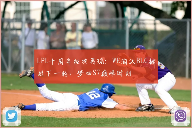 LPL十周年经典再现：WE淘汰BLG挺进下一轮，梦回S7巅峰时刻