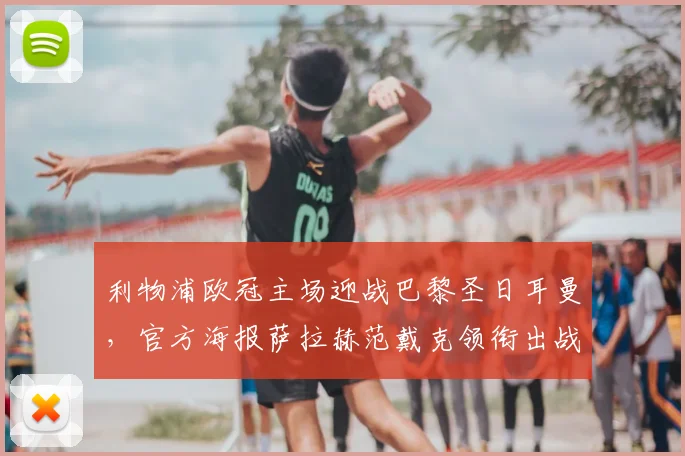利物浦欧冠主场迎战巴黎圣日耳曼，官方海报萨拉赫范戴克领衔出战